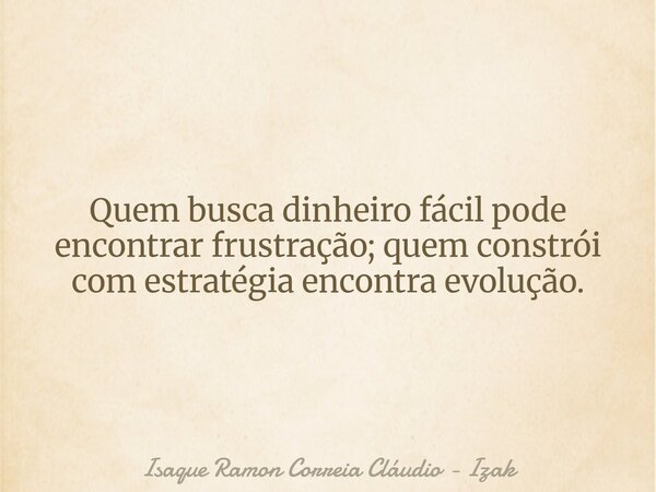 Quem busca dinheiro fácil pode encontrar frustração; quem constrói com estratégia encontra evolução.... Frase de Isaque Ramon Correia Cláudio - Izak.