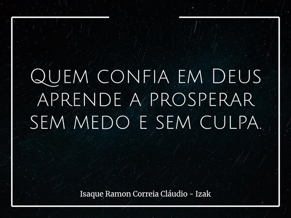 Quem confia em Deus aprende a prosperar sem medo e sem culpa.... Frase de Isaque Ramon Correia Cláudio - Izak.