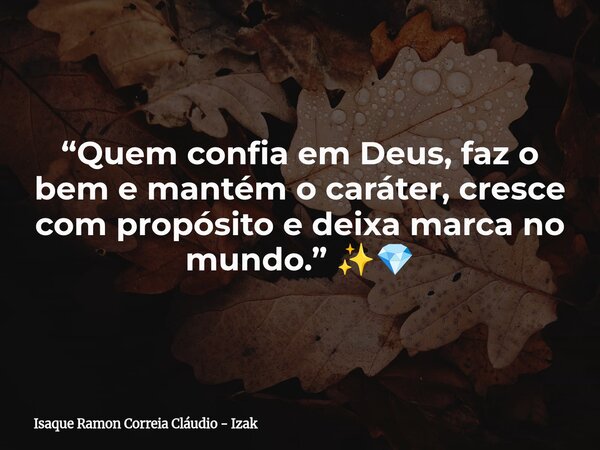 “Quem confia em Deus, faz o bem e mantém o caráter, cresce com propósito e deixa marca no mundo.” ✨💎... Frase de Isaque Ramon Correia Cláudio - Izak.