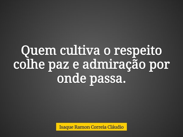 Quem cultiva o respeito colhe paz e admiração por onde passa.... Frase de Isaque Ramon Correia Cláudio.