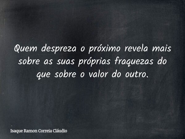 Quem despreza o próximo revela mais sobre as suas próprias fraquezas do que sobre o valor do outro.... Frase de Isaque Ramon Correia Cláudio.