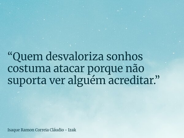 “Quem desvaloriza sonhos costuma atacar porque não suporta ver alguém acreditar.”... Frase de Isaque Ramon Correia Cláudio - Izak.