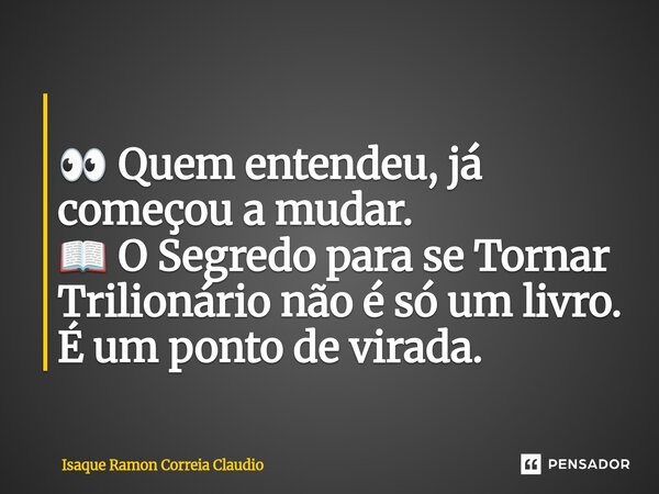 ⁠ 👀 Quem entendeu, já começou a mudar. 📖 O Segredo para se Tornar Trilionário não é só um livro. É um ponto de virada.... Frase de Isaque Ramon Correia Claudio.