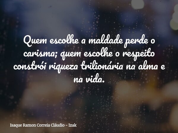 Quem escolhe a maldade perde o carisma; quem escolhe o respeito constrói riqueza trilionária na alma e na vida.... Frase de Isaque Ramon Correia Cláudio - Izak.