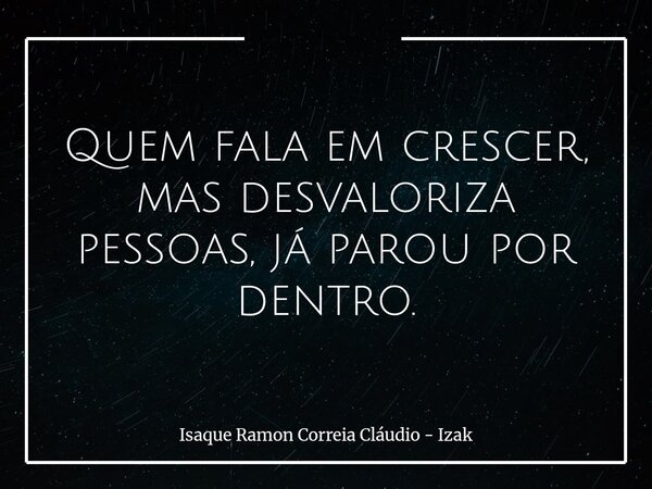 Quem fala em crescer, mas desvaloriza pessoas, já parou por dentro.... Frase de Isaque Ramon Correia Cláudio - Izak.