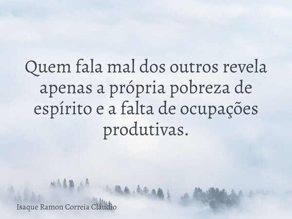 Quem fala mal dos outros revela apenas a própria pobreza de espírito e a falta de ocupações produtivas.... Frase de Isaque Ramon Correia Cláudio.