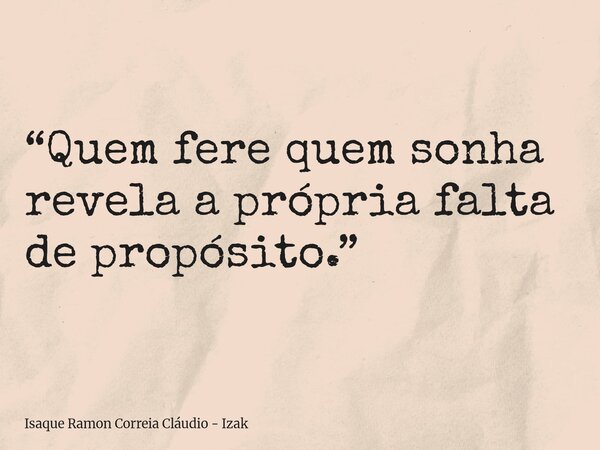 “Quem fere quem sonha revela a própria falta de propósito.”... Frase de Isaque Ramon Correia Cláudio - Izak.