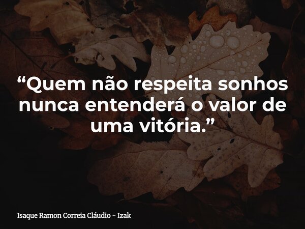 “Quem não respeita sonhos nunca entenderá o valor de uma vitória.”... Frase de Isaque Ramon Correia Cláudio - Izak.