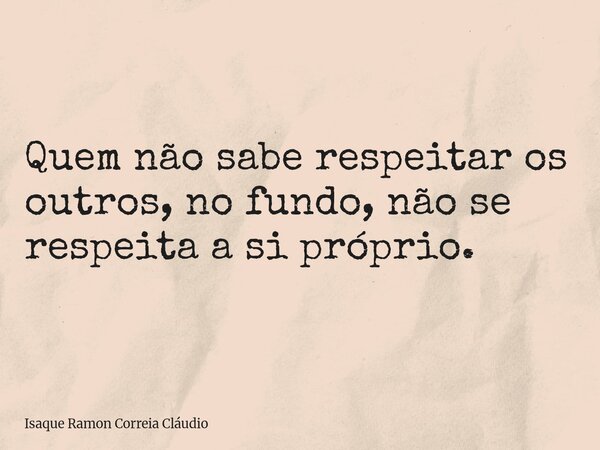 Quem não sabe respeitar os outros, no fundo, não se respeita a si próprio.... Frase de Isaque Ramon Correia Cláudio.