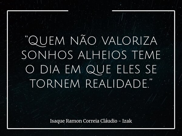 “Quem não valoriza sonhos alheios teme o dia em que eles se tornem realidade.”... Frase de Isaque Ramon Correia Cláudio - Izak.