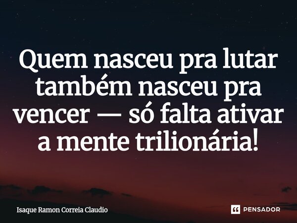⁠Quem nasceu pra lutar também nasceu pra vencer — só falta ativar a mente trilionária!... Frase de Isaque Ramon Correia Claudio.