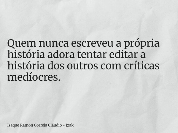 Quem nunca escreveu a própria história adora tentar editar a história dos outros com críticas medíocres.... Frase de Isaque Ramon Correia Cláudio - Izak.