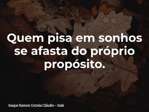 Quem pisa em sonhos se afasta do próprio propósito.... Frase de Isaque Ramon Correia Cláudio - Izak.