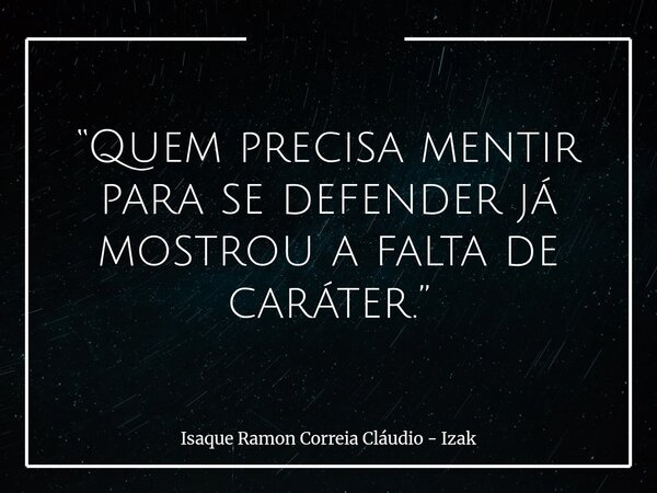 “Quem precisa mentir para se defender já mostrou a falta de caráter.”... Frase de Isaque Ramon Correia Cláudio - Izak.
