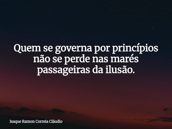 Quem se governa por princípios não se perde nas marés passageiras da ilusão.... Frase de Isaque Ramon Correia Cláudio.