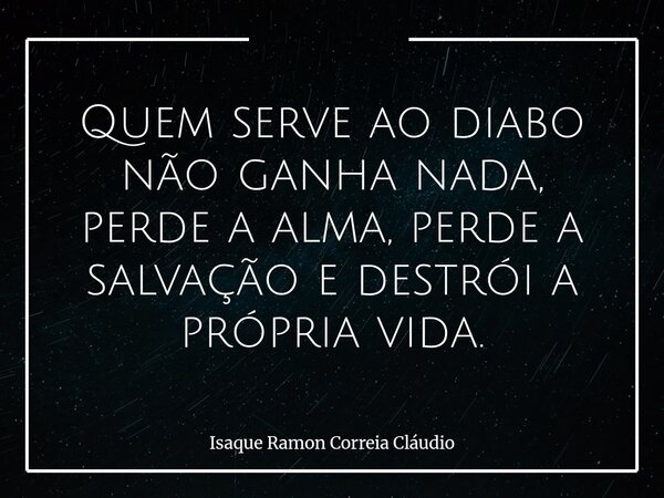Quem serve ao diabo não ganha nada, perde a alma, perde a salvação e destrói a própria vida.... Frase de Isaque Ramon Correia Cláudio.