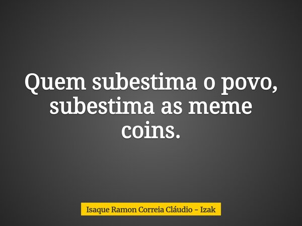 Quem subestima o povo, subestima as meme coins.... Frase de Isaque Ramon Correia Cláudio - Izak.