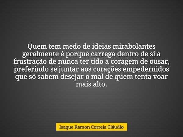 Quem tem medo de ideias mirabolantes geralmente é porque carrega dentro de si a frustração de nunca ter tido a coragem de ousar, preferindo se juntar aos coraçõ... Frase de Isaque Ramon Correia Cláudio.