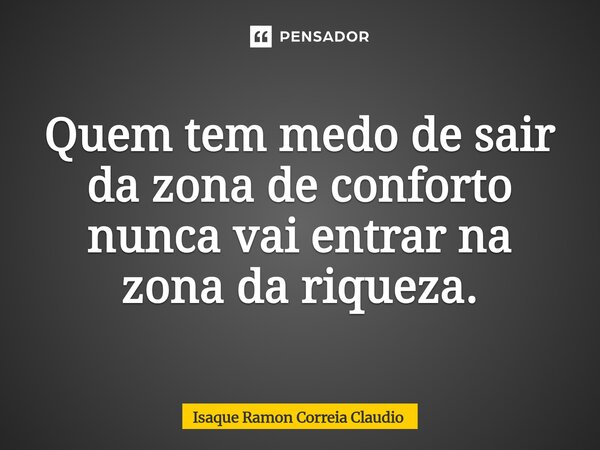 ⁠Quem tem medo de sair da zona de conforto nunca vai entrar na zona da riqueza.... Frase de Isaque Ramon Correia Claudio.