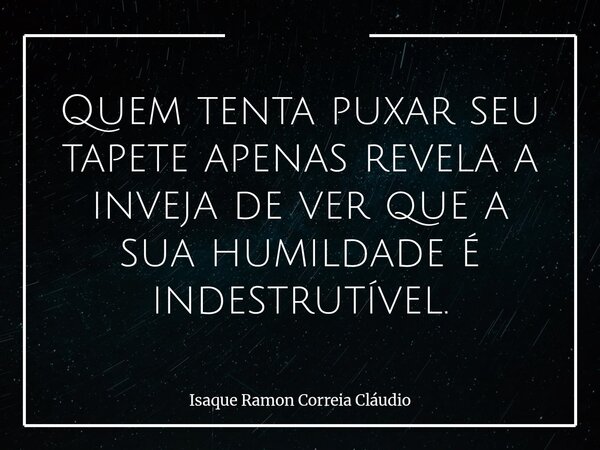 Quem tenta puxar seu tapete apenas revela a inveja de ver que a sua humildade é indestrutível.... Frase de Isaque Ramon Correia Cláudio.