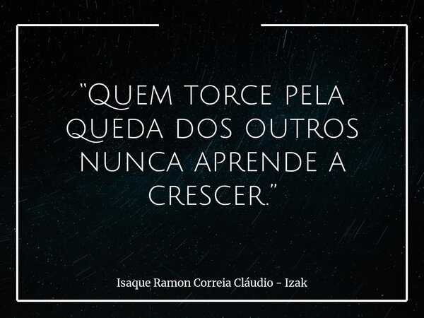 “Quem torce pela queda dos outros nunca aprende a crescer.”... Frase de Isaque Ramon Correia Cláudio - Izak.