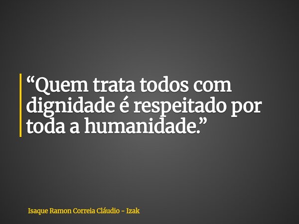 “Quem trata todos com dignidade é respeitado por toda a humanidade.”... Frase de Isaque Ramon Correia Cláudio - Izak.