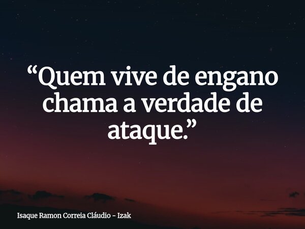 “Quem vive de engano chama a verdade de ataque.”... Frase de Isaque Ramon Correia Cláudio - Izak.