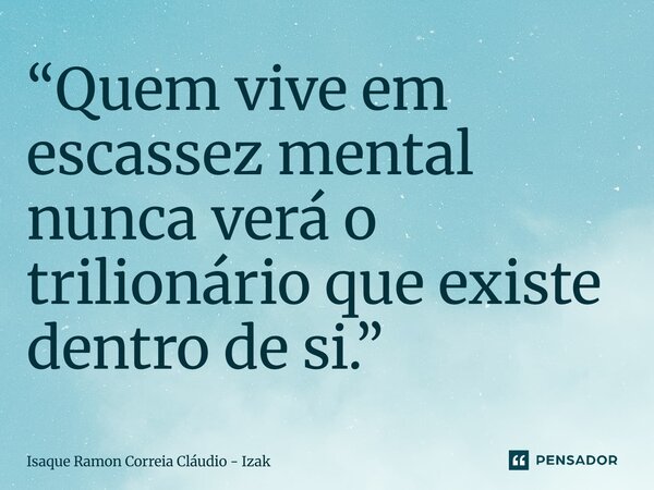 “Quem vive em escassez mental nunca verá o trilionário que existe dentro de si.”... Frase de Isaque Ramon Correia Cláudio - Izak.