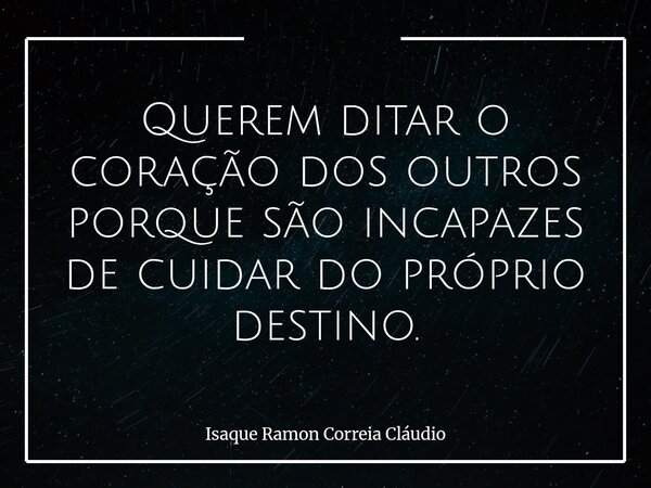 Querem ditar o coração dos outros porque são incapazes de cuidar do próprio destino.... Frase de Isaque Ramon Correia Cláudio.