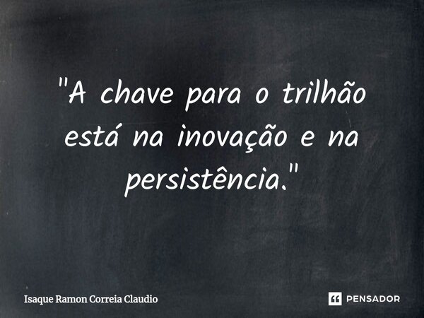 ⁠"A chave para o trilhão está na inovação e na persistência."... Frase de Isaque Ramon Correia Claudio.