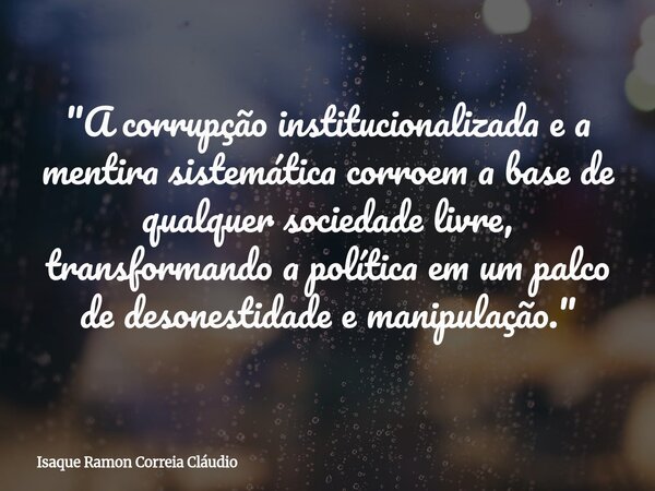 "A corrupção institucionalizada e a mentira sistemática corroem a base de qualquer sociedade livre, transformando a política em um palco de desonestidade e... Frase de Isaque Ramon Correia Cláudio.