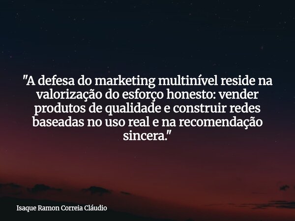 "A defesa do marketing multinível reside na valorização do esforço honesto: vender produtos de qualidade e construir redes baseadas no uso real e na recome... Frase de Isaque Ramon Correia Cláudio.