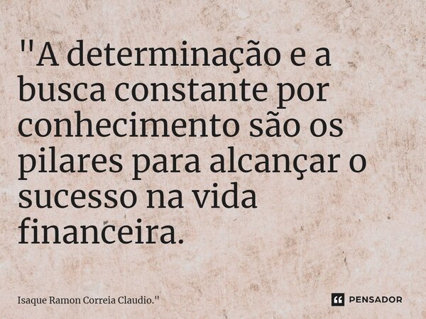 ⁠"A determinação e a busca constante por conhecimento são os pilares para alcançar o sucesso na vida financeira.... Frase de Isaque Ramon Correia Claudio.