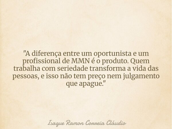 "A diferença entre um oportunista e um profissional de MMN é o produto. Quem trabalha com seriedade transforma a vida das pessoas, e isso não tem preço nem... Frase de Isaque Ramon Correia Cláudio.