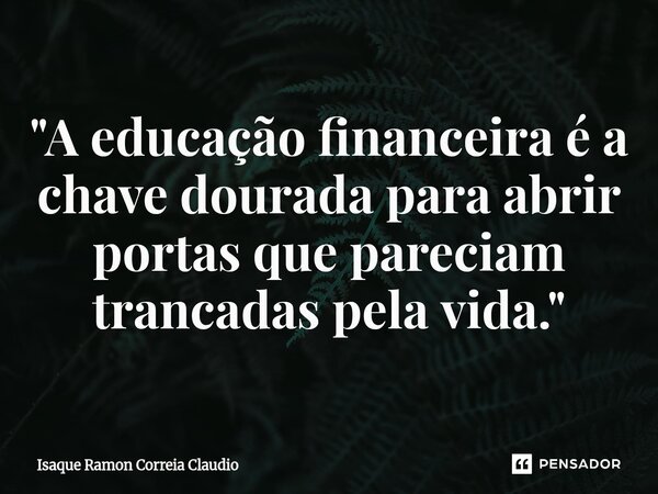 ⁠"A educação financeira é a chave dourada para abrir portas que pareciam trancadas pela vida."... Frase de Isaque Ramon Correia Claudio.
