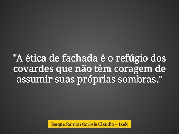 "A ética de fachada é o refúgio dos covardes que não têm coragem de assumir suas próprias sombras."... Frase de Isaque Ramon Correia Cláudio - Izak.