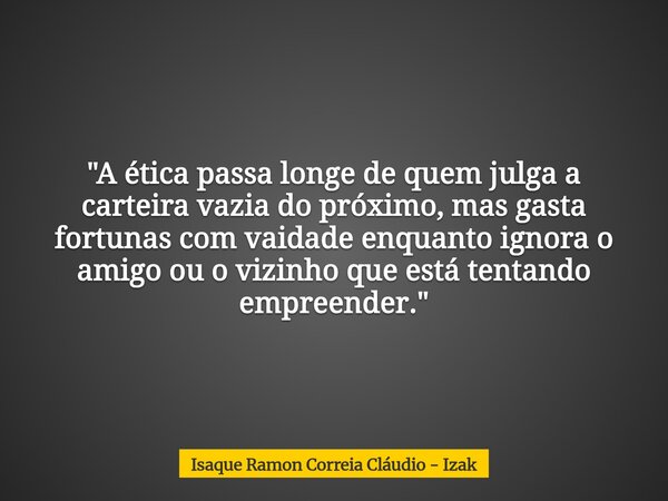 "A ética passa longe de quem julga a carteira vazia do próximo, mas gasta fortunas com vaidade enquanto ignora o amigo ou o vizinho que está tentando empre... Frase de Isaque Ramon Correia Cláudio - Izak.