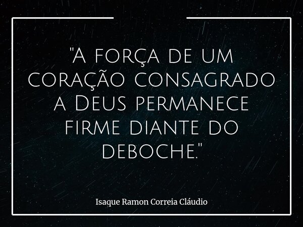 "A força de um coração consagrado a Deus permanece firme diante do deboche."... Frase de Isaque Ramon Correia Cláudio.