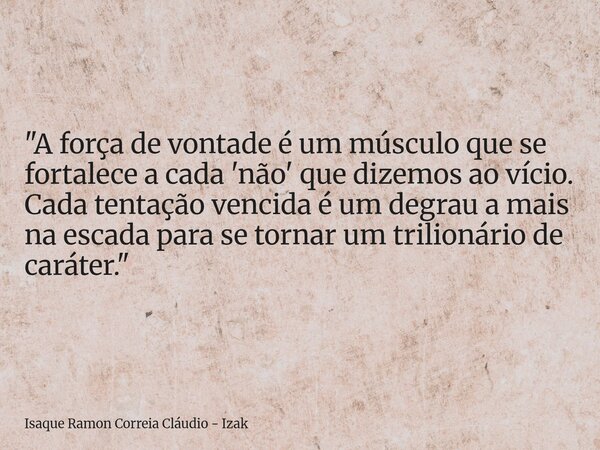 "A força de vontade é um músculo que se fortalece a cada 'não' que dizemos ao vício. Cada tentação vencida é um degrau a mais na escada para se tornar um t... Frase de Isaque Ramon Correia Cláudio - Izak.