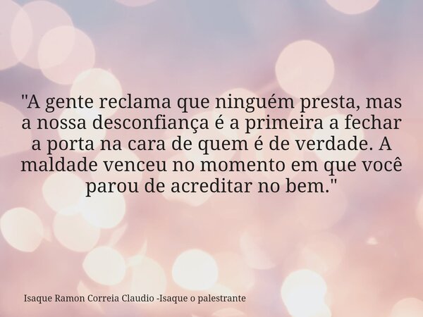 "A gente reclama que ninguém presta, mas a nossa desconfiança é a primeira a fechar a porta na cara de quem é de verdade. A maldade venceu no momento em qu... Frase de Isaque Ramon Correia Claudio -Isaque o palestrante.