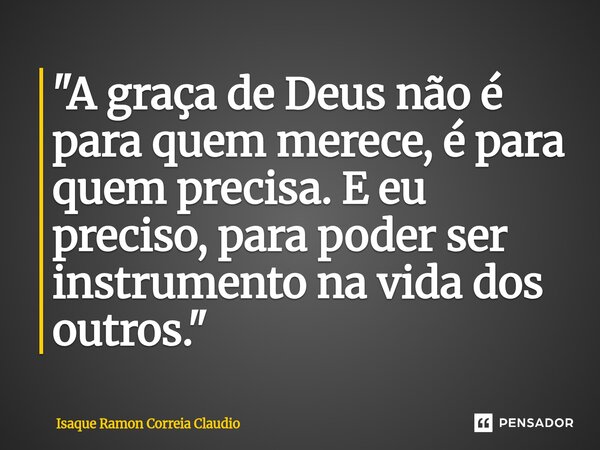 ⁠"A graça de Deus não é para quem merece, é para quem precisa. E eu preciso, para poder ser instrumento na vida dos outros."... Frase de Isaque Ramon Correia Claudio.