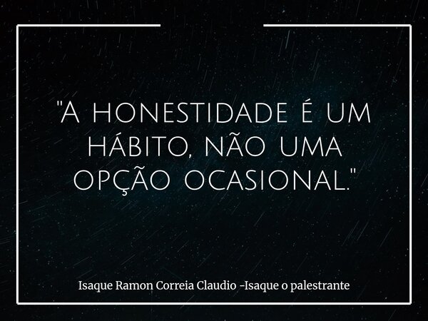 "A honestidade é um hábito, não uma opção ocasional."... Frase de Isaque Ramon Correia Claudio -Isaque o palestrante.