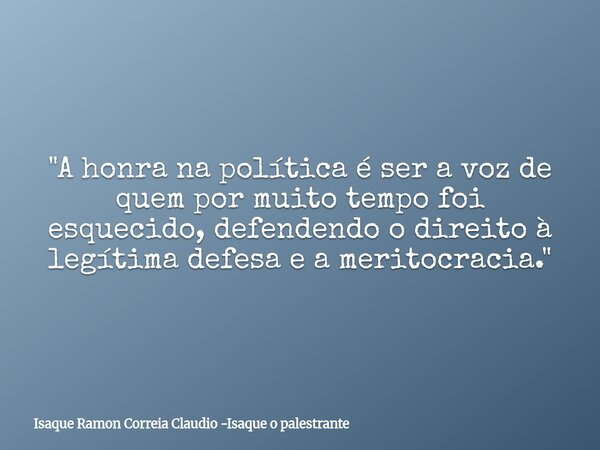 "A honra na política é ser a voz de quem por muito tempo foi esquecido, defendendo o direito à legítima defesa e a meritocracia."... Frase de Isaque Ramon Correia Claudio -Isaque o palestrante.