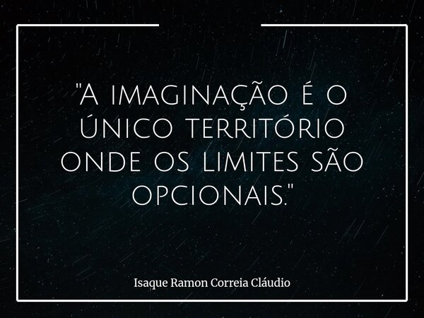 "A imaginação é o único território onde os limites são opcionais."... Frase de Isaque Ramon Correia Cláudio.