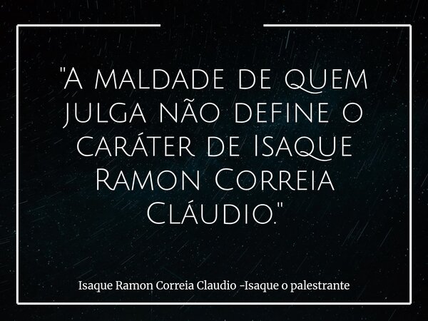 "A maldade de quem julga não define o caráter de Isaque Ramon Correia Cláudio."... Frase de Isaque Ramon Correia Claudio -Isaque o palestrante.