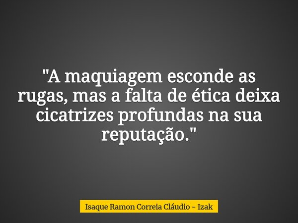 "A maquiagem esconde as rugas, mas a falta de ética deixa cicatrizes profundas na sua reputação."... Frase de Isaque Ramon Correia Cláudio - Izak.