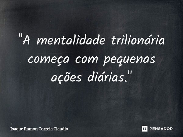 ⁠"A mentalidade trilionária começa com pequenas ações diárias."... Frase de Isaque Ramon Correia Claudio.