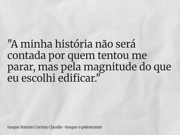 "A minha história não será contada por quem tentou me parar, mas pela magnitude do que eu escolhi edificar."... Frase de Isaque Ramon Correia Claudio -Isaque o palestrante.