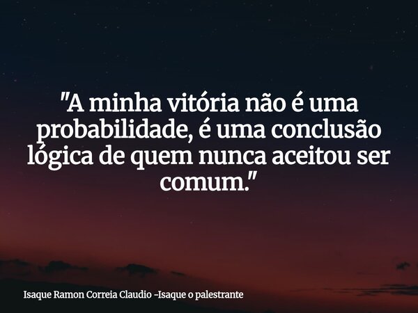 "A minha vitória não é uma probabilidade, é uma conclusão lógica de quem nunca aceitou ser comum."... Frase de Isaque Ramon Correia Claudio -Isaque o palestrante.