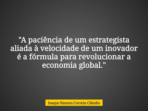 "A paciência de um estrategista aliada à velocidade de um inovador é a fórmula para revolucionar a economia global."... Frase de Isaque Ramon Correia Cláudio.